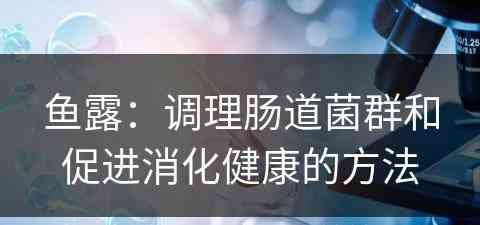 鱼露：调理肠道菌群和促进消化健康的方法